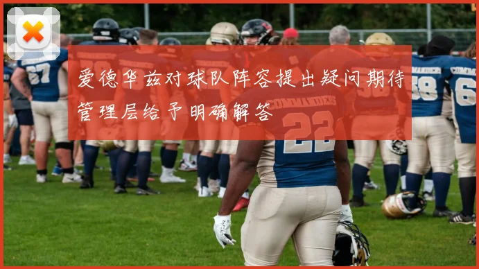 爱德华兹对球队阵容提出疑问期待管理层给予明确解答