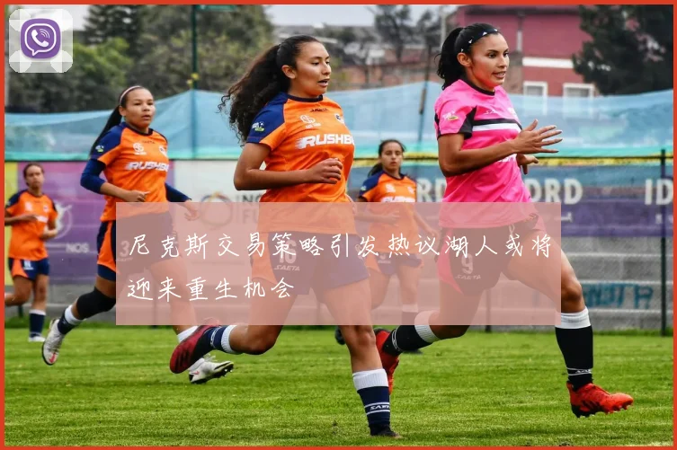 尼克斯交易策略引发热议湖人或将迎来重生机会