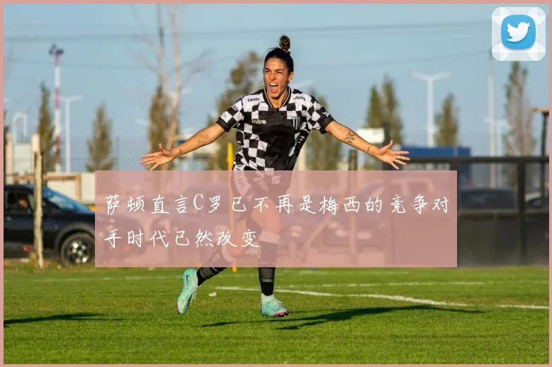 萨顿直言C罗已不再是梅西的竞争对手时代已然改变