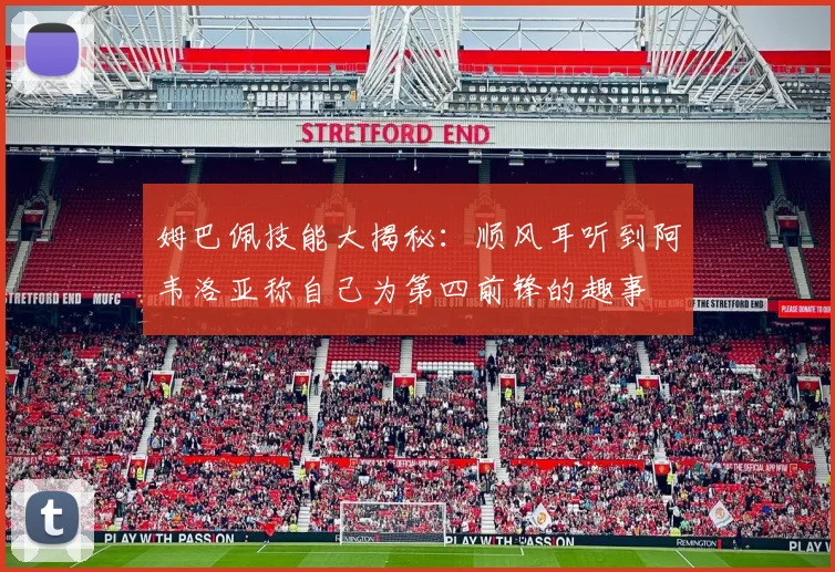 姆巴佩技能大揭秘：顺风耳听到阿韦洛亚称自己为第四前锋的趣事